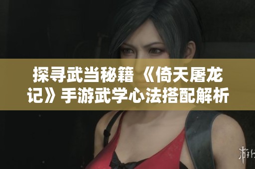 探寻武当秘籍 《倚天屠龙记》手游武学心法搭配解析