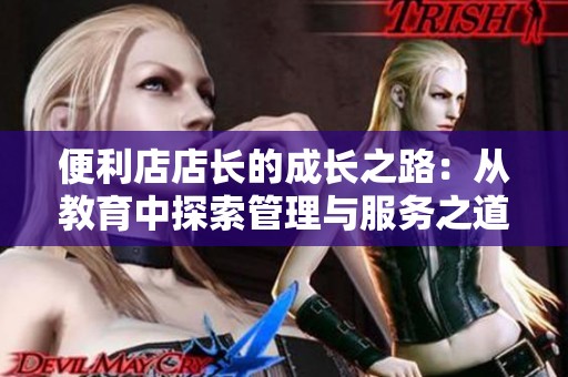 便利店店长的成长之路：从教育中探索管理与服务之道