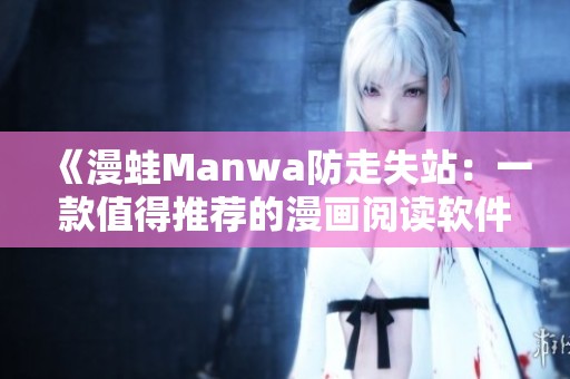 《漫蛙Manwa防走失站：一款值得推荐的漫画阅读软件评测》