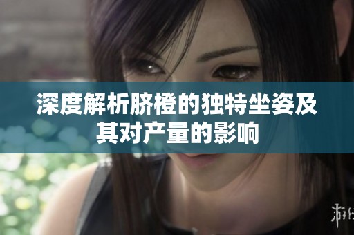 深度解析脐橙的独特坐姿及其对产量的影响