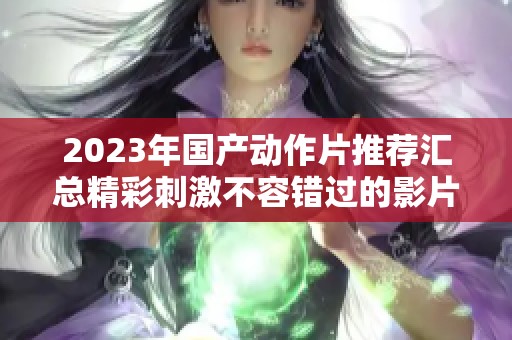 2023年国产动作片推荐汇总精彩刺激不容错过的影片排行