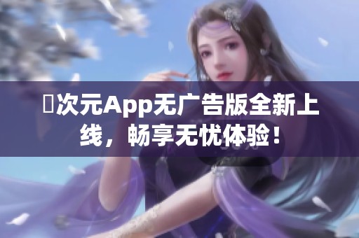 囧次元App无广告版全新上线，畅享无忧体验！