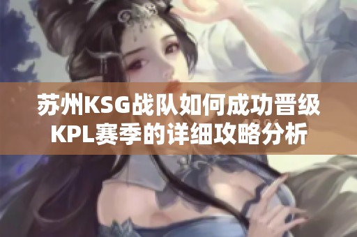 苏州KSG战队如何成功晋级KPL赛季的详细攻略分析