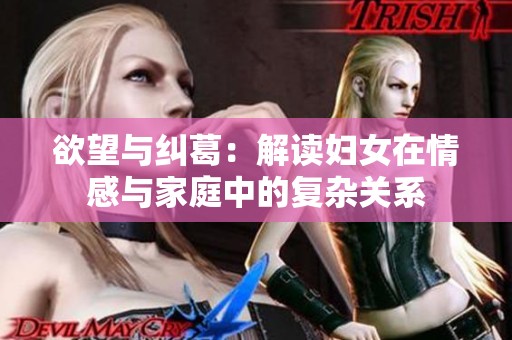 欲望与纠葛：解读妇女在情感与家庭中的复杂关系