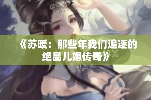 《苏暖：那些年我们追逐的绝品儿媳传奇》