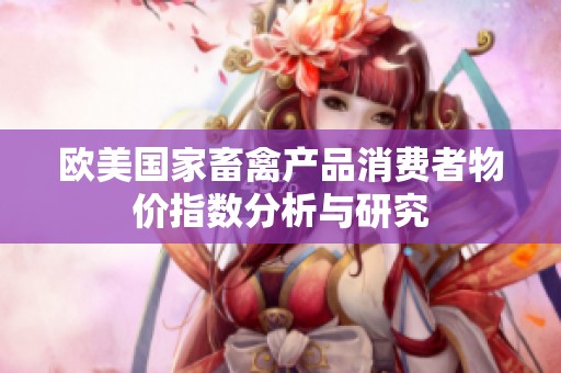 欧美国家畜禽产品消费者物价指数分析与研究