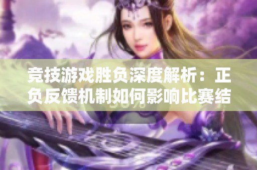 竞技游戏胜负深度解析：正负反馈机制如何影响比赛结果