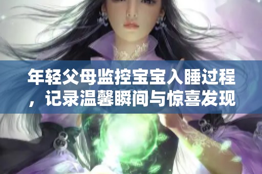 年轻父母监控宝宝入睡过程，记录温馨瞬间与惊喜发现