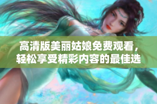 高清版美丽姑娘免费观看，轻松享受精彩内容的最佳选择