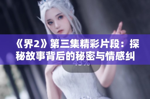 《界2》第三集精彩片段：探秘故事背后的秘密与情感纠葛