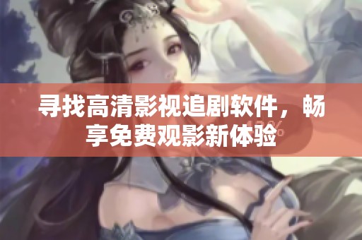 寻找高清影视追剧软件，畅享免费观影新体验