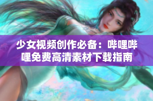 少女视频创作必备：哔哩哔哩免费高清素材下载指南