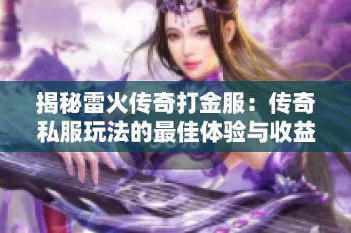 揭秘雷火传奇打金服：传奇私服玩法的最佳体验与收益解析
