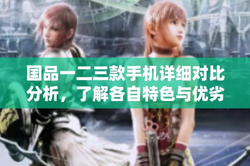 国品一二三款手机详细对比分析，了解各自特色与优劣