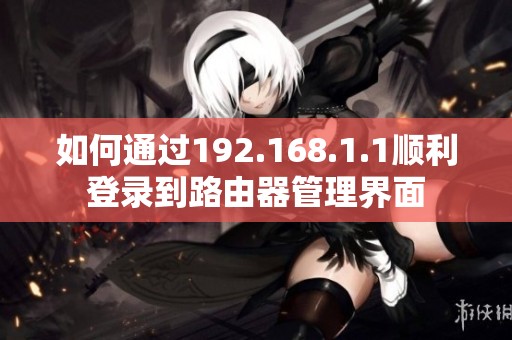 如何通过192.168.1.1顺利登录到路由器管理界面