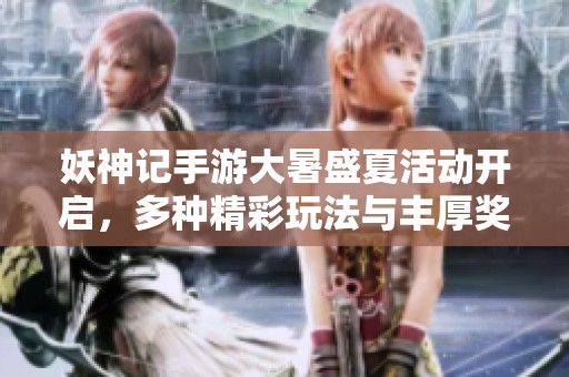 妖神记手游大暑盛夏活动开启，多种精彩玩法与丰厚奖励等你来体验