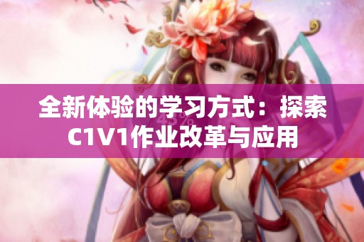 全新体验的学习方式：探索C1V1作业改革与应用