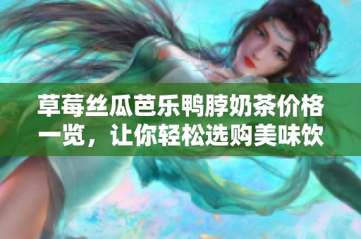 草莓丝瓜芭乐鸭脖奶茶价格一览，让你轻松选购美味饮品