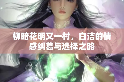柳暗花明又一村，白洁的情感纠葛与选择之路