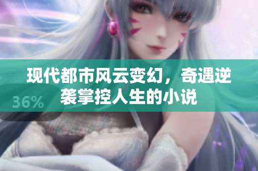 现代都市风云变幻，奇遇逆袭掌控人生的小说
