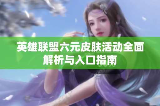 英雄联盟六元皮肤活动全面解析与入口指南