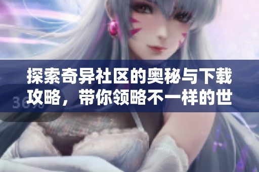 探索奇异社区的奥秘与下载攻略，带你领略不一样的世界