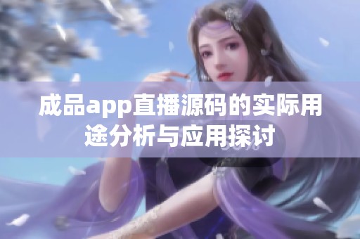 成品app直播源码的实际用途分析与应用探讨