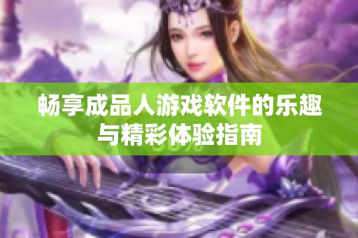 畅享成品人游戏软件的乐趣与精彩体验指南