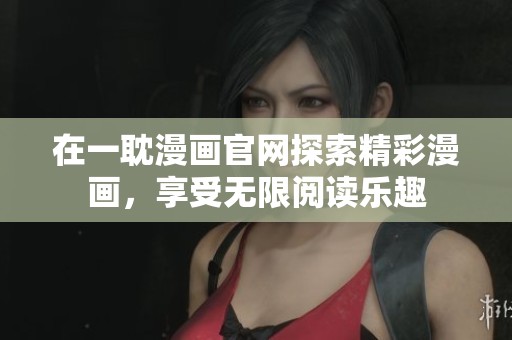 在一耽漫画官网探索精彩漫画，享受无限阅读乐趣