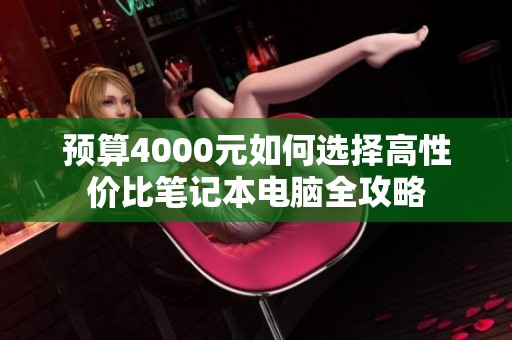 预算4000元如何选择高性价比笔记本电脑全攻略
