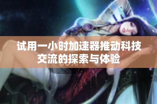 试用一小时加速器推动科技交流的探索与体验