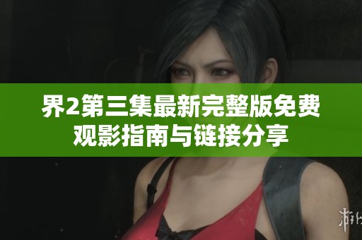 界2第三集最新完整版免费观影指南与链接分享