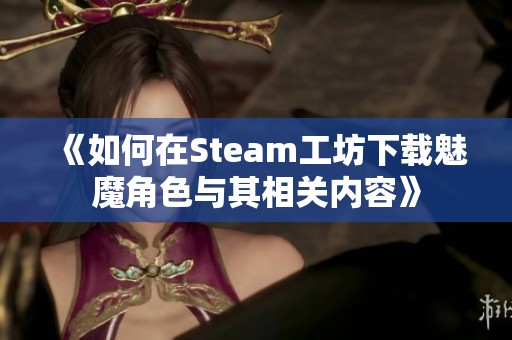 《如何在Steam工坊下载魅魔角色与其相关内容》