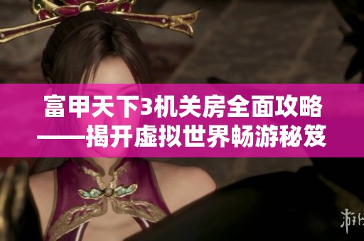 富甲天下3机关房全面攻略——揭开虚拟世界畅游秘笈