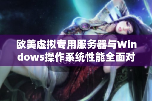 欧美虚拟专用服务器与Windows操作系统性能全面对比分析