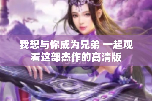 我想与你成为兄弟 一起观看这部杰作的高清版