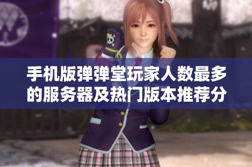 手机版弹弹堂玩家人数最多的服务器及热门版本推荐分析