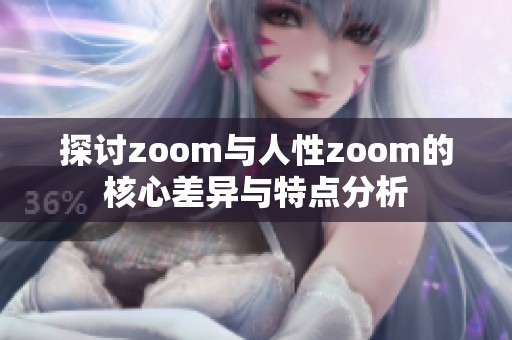 探讨zoom与人性zoom的核心差异与特点分析