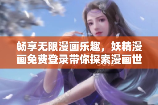 畅享无限漫画乐趣，妖精漫画免费登录带你探索漫画世界