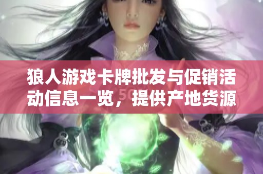 狼人游戏卡牌批发与促销活动信息一览，提供产地货源选择