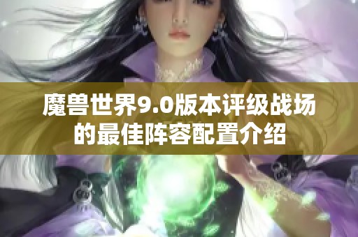 魔兽世界9.0版本评级战场的最佳阵容配置介绍