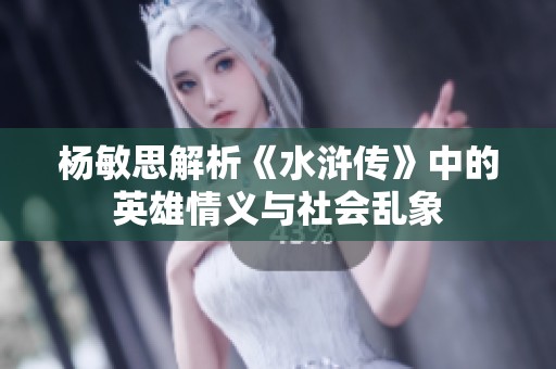 杨敏思解析《水浒传》中的英雄情义与社会乱象