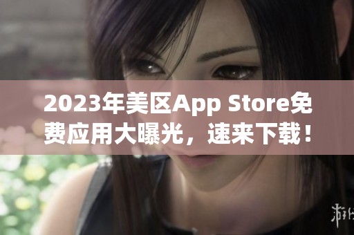 2023年美区App Store免费应用大曝光，速来下载！