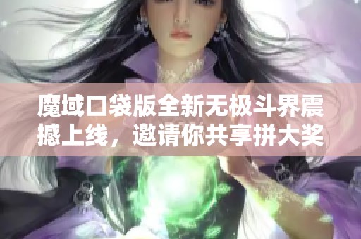 魔域口袋版全新无极斗界震撼上线，邀请你共享拼大奖的乐趣