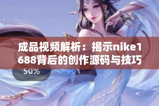 成品视频解析：揭示nike1688背后的创作源码与技巧