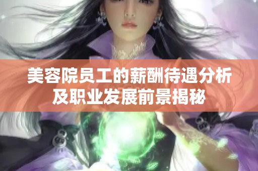 美容院员工的薪酬待遇分析及职业发展前景揭秘