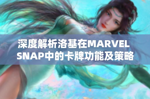 深度解析洛基在MARVEL SNAP中的卡牌功能及策略分享