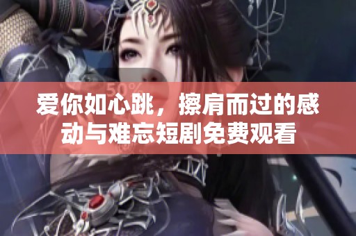 爱你如心跳，擦肩而过的感动与难忘短剧免费观看