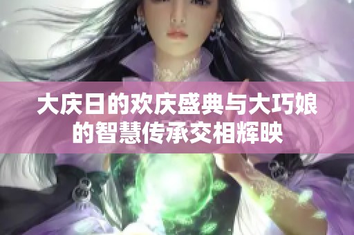 大庆日的欢庆盛典与大巧娘的智慧传承交相辉映