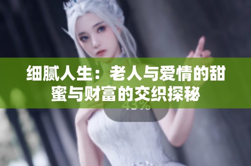 细腻人生：老人与爱情的甜蜜与财富的交织探秘